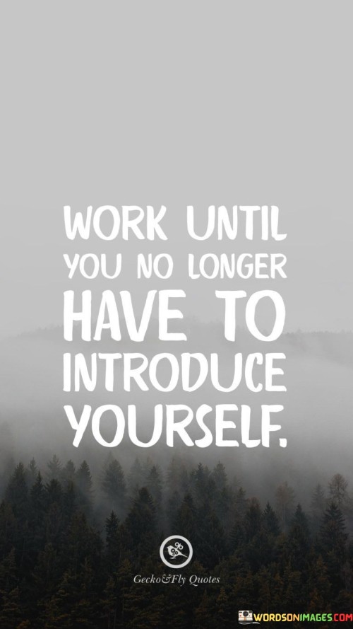 Work-Until-You-No-Longer-Have-To-Introduce-Yourself-Quote.jpeg