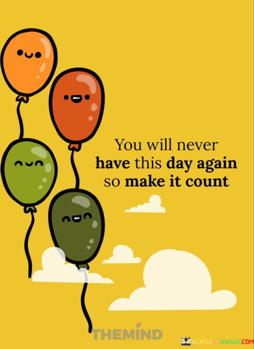 You-Will-Never-Have-This-Day-Again-So-Make-It-Count-Quote.jpeg