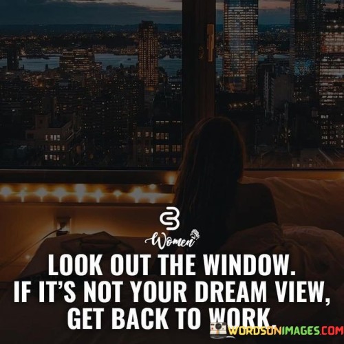 Look-Out-The-Window-If-Its-Not-Your-Dream-View-Get-Back-To-Work-Quotess.jpeg