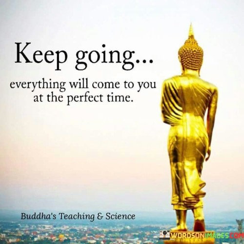 Keep-Going-Everything-Will-Come-To-You-At-The-Perfect-Time-Quotes.jpeg