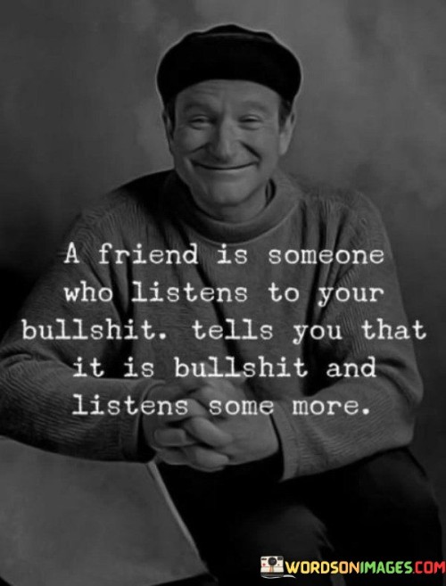A-Friend-Is-Someone-Who-Listens-To-Your-Bullshit-Quotes.jpeg