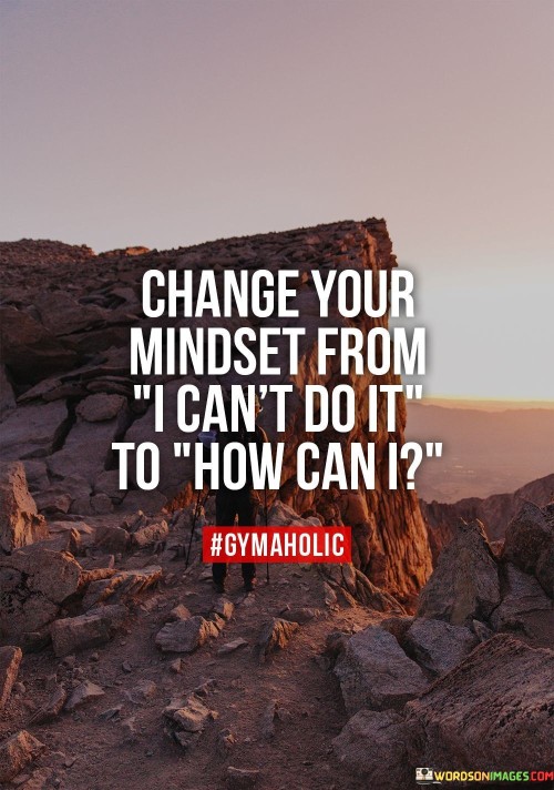Change-Your-Mindset-From-I-Cant-Do-It-To-How-Can-I-Quote.jpeg