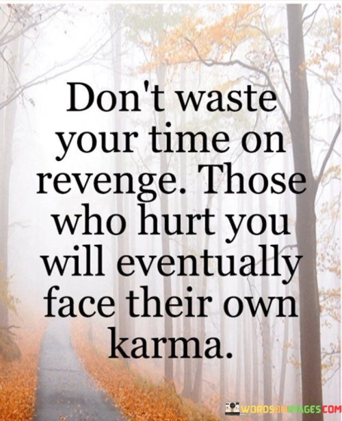 Dont-Waste-Your-Time-On-Revenge-Those-Who-Hurt-You-Will-Eventually-Face-Their-Own-Karma-Quote.jpeg