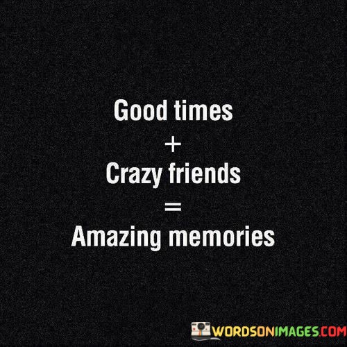 Good-Times-Crazy-Friends-Amazing-Memories-Quotes.jpeg