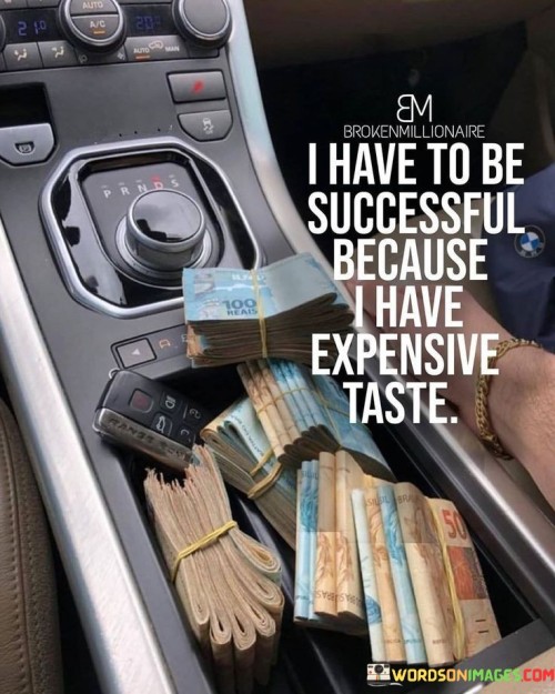 I-Have-To-Be-Successfull-Becuase-I-Have-Expensive-Taste-Quote.jpeg