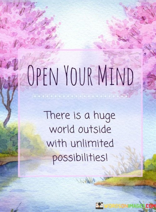 Open-Your-Mind-There-Is-A-Huge-World-Outside-With-Unlimitted-Possiblities-Quote.jpeg