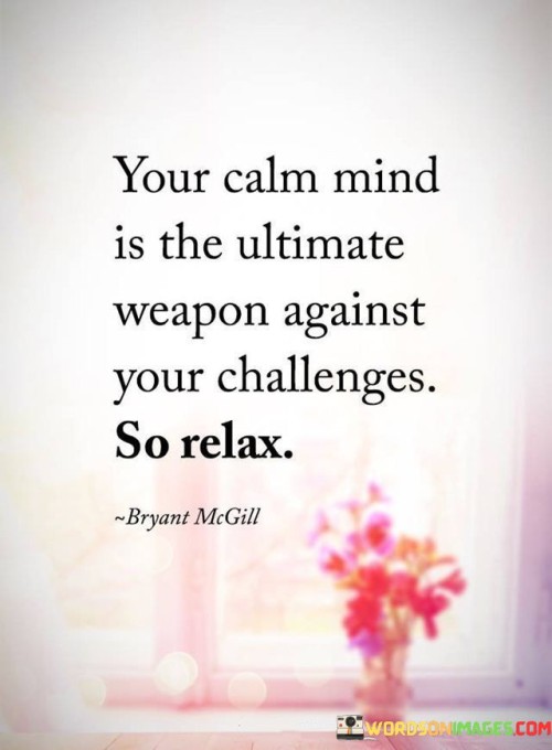 Your-Clam-Mind-Is-The-Ultimate-Weapon-Against-Your-Challenges-So-Relax-Quote.jpeg