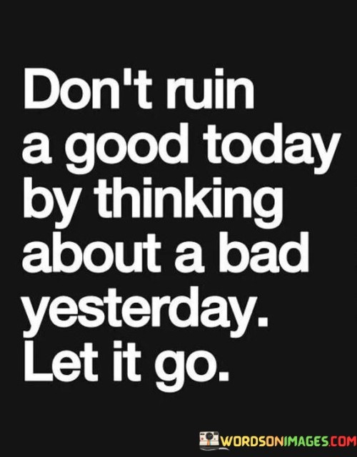 Dont-Ruin-A-Good-Today-By-Thinking-About-Bad-Yesterday-Quotes.jpeg