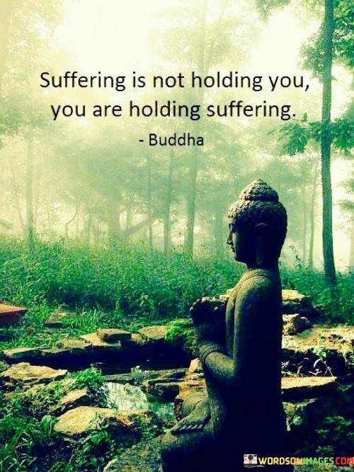 Suffering-Is-Not-Holding-You-You-Are-Holding-Suffering-Quotes.jpeg