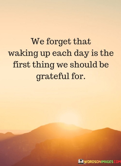 We-Forget-That-Waking-Up-Each-Day-Is-The-First-Thing-We-Should-Be-Grateful-For-Quotes.jpeg