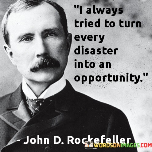 I-Always-Tried-To-Turn-Every-Disaster-Into-An-Opportunity-Quotes.jpeg