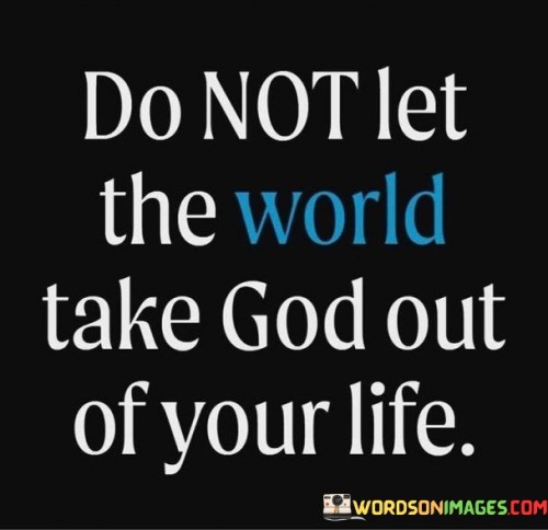 Do-Not-Let-The-World-Take-God-Out-Of-Quotes.jpeg