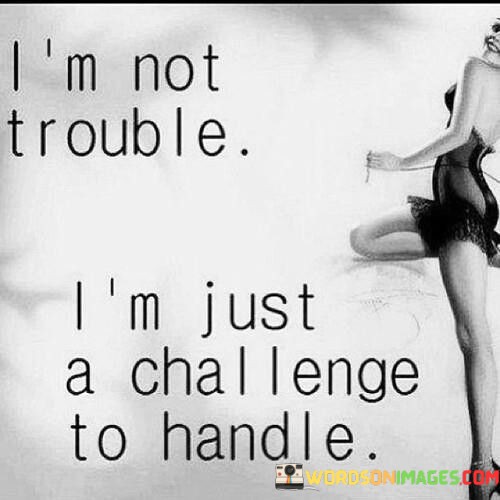 Im-Not-Trouble-Im-Just-A-Challenge-To-Handle-Quotes.jpeg