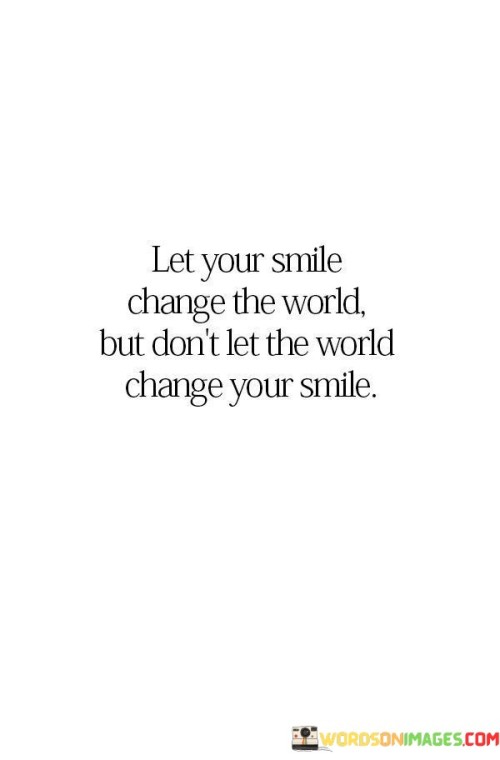 Let-Your-Smile-Change-The-World-But-Dont-Let-The-World-Quotes.jpeg