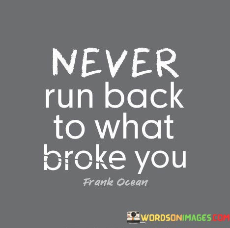 Never-Run-Back-To-What-Broke-You-Quotes.jpeg