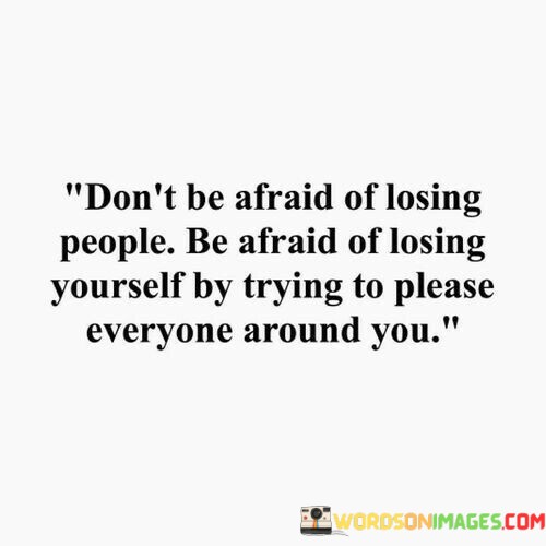 Dont-Be-Afraid-Of-Losing-People-Be-Afraid-Quotes.jpeg