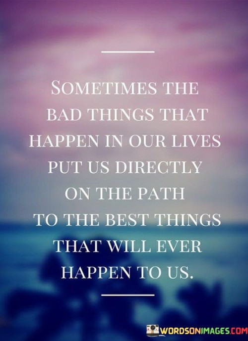 Sometimes-The-Bad-Things-That-Happen-In-Our-Lives-Quotes.jpeg