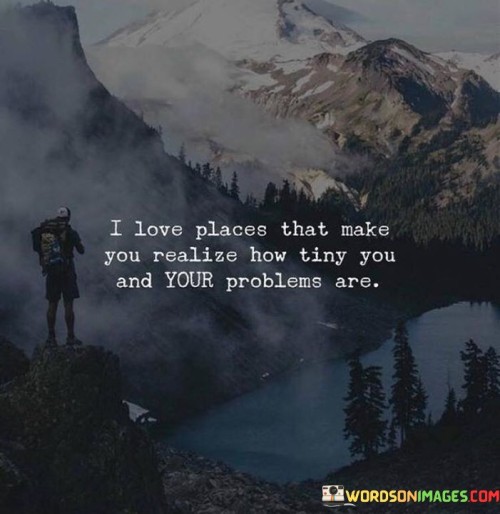 I-Love-Places-That-Make-You-Realize-How-Tiny-You-Quotes.jpeg