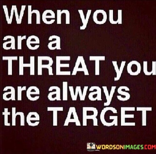 When-You-Are-A-Threat-You-Are-Always-The-Quotes.jpeg