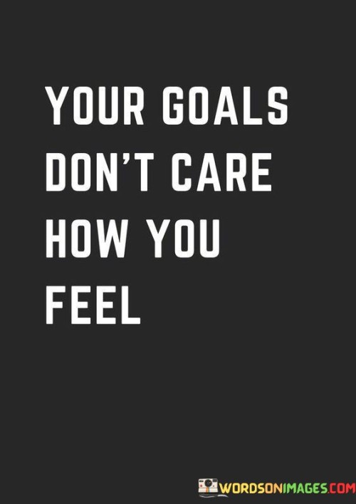 Your-Goals-Dont-Care-How-You-Feel-Quotes.jpeg