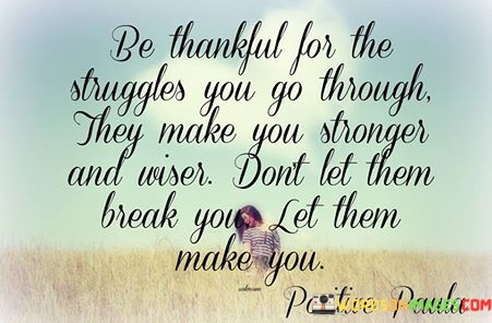 Be-Thankful-For-The-Struggles-You-Go-Through-They-Make-You-Stronger-And-Wiser-Quotes.jpeg