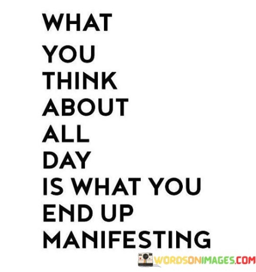 What-You-Think-About-All-Day-Is-What-You-End-Up-Manifesting-Quotes.jpeg