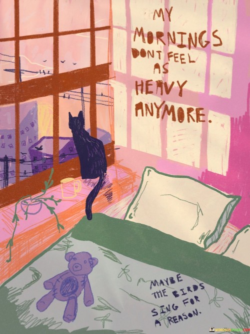 My-Mornings-Dont-Feel-As-Heavy-Anymore-Maybe-The-Birds-Quotes.jpeg
