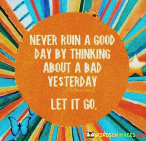 Never-Ruin-A-Good-Day-Ny-Thinking-About-A-Bad-Yesterday-Quotes.jpeg