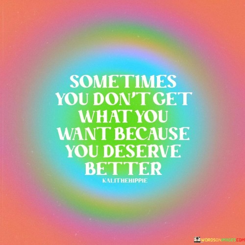 Sometimes-You-Dont-Get-What-You-Want-Because-You-Deserve-Better-Quotes.jpeg