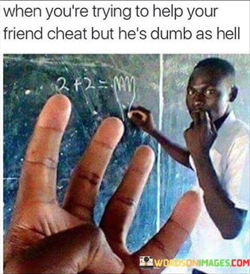 When-Youre-Trying-To-Help-Your-Friend-Cheat-But-Hes-Dumb-As-Hell-Quotes.jpeg