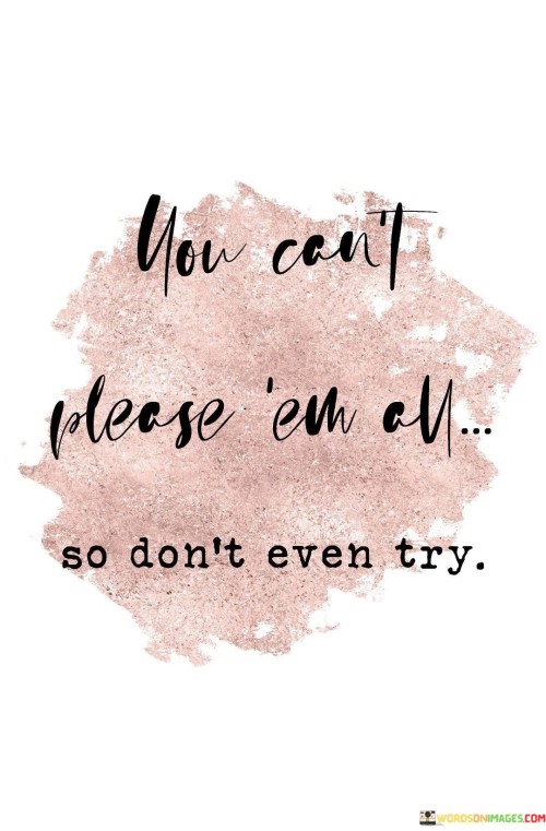 You-Cant-Please-Em-All-So-Dont-Even-Try-Quotes.jpeg