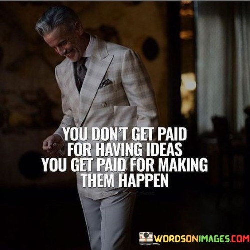 You-Dont-Get-Paid-For-Having-Ideas-You-Get-Paid-Quotes.jpeg