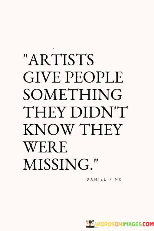 Artists-Give-People-Something-They-Didnt-Know-They-Were-Missing-Quotes.jpeg