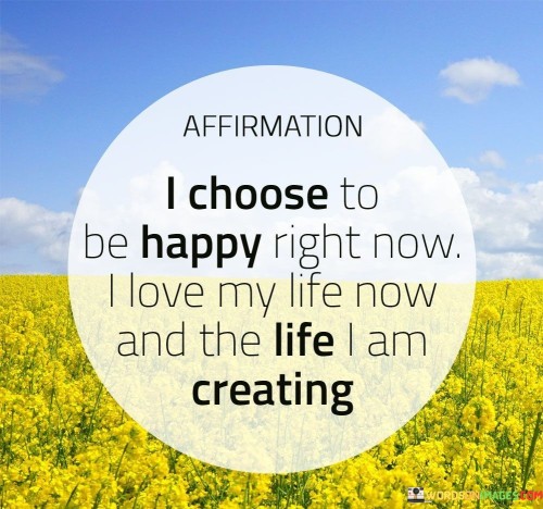 I-Choose-To-Be-Happy-Right-Now-I-Love-My-Life-Now-Quotes.jpeg