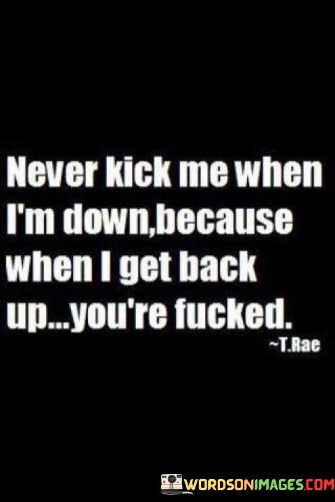 Never-Kick-Me-When-Im-Down-Because-When-I-Quotes.jpeg