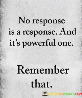 No-Response-Is-A-Response-And-Its-Powerful-One-Quotes.jpeg