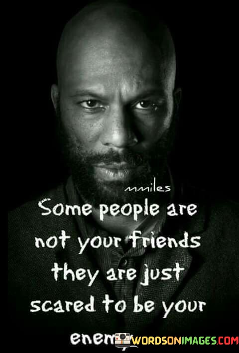 Some-People-Are-Not-Your-Friends-They-Are-Just-Scared-To-Be-Your-Enemy-Quotes.jpeg