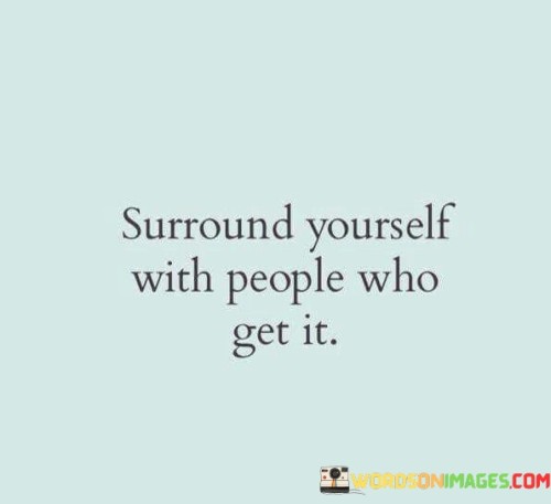 Surround-Yourself-With-People-Who-Get-It-Quotes.jpeg