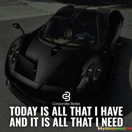 Today-Is-All-That-I-Have-And-It-Is-All-That-I-Need-Quotes.jpeg