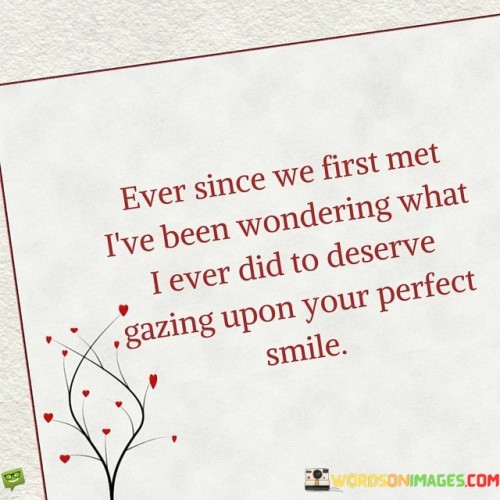 Ever-Since-We-First-Met-Ive-Been-Wondering-What-I-Ever-Did-To-Deserve-Gazing-Upon-Your-Quotes.jpeg