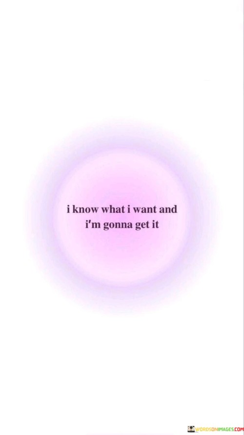 I-Know-What-I-Want-And-I-M-Gonna-Get-It-Quotes.jpeg