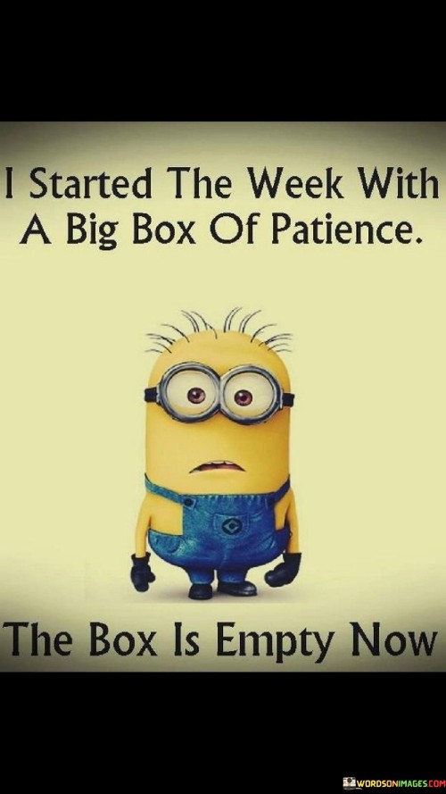 I-Started-The-Week-With-A-Big-Box-Of-Patience-The-Box-Is-Empty-Now-Quotes.jpeg