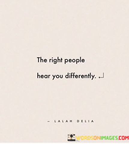 The-Right-People-Hear-You-Differently-Quotes.jpeg