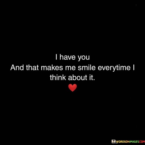 I-Have-You-And-That-Makes-Me-Smile-Everytime-I-Think-About-It-Quotes.jpeg
