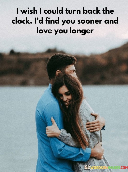 I-Wish-I-Could-Turn-Back-The-Clock-Id-Find-You-Sooner-And-Quotes.jpeg