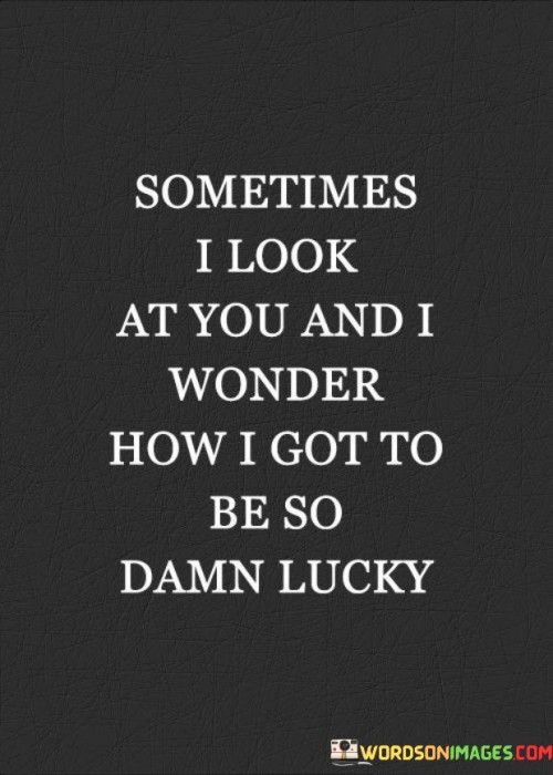 Sometimes-I-Look-At-You-And-I-Wonder-How-I-Got-Quotes.jpeg