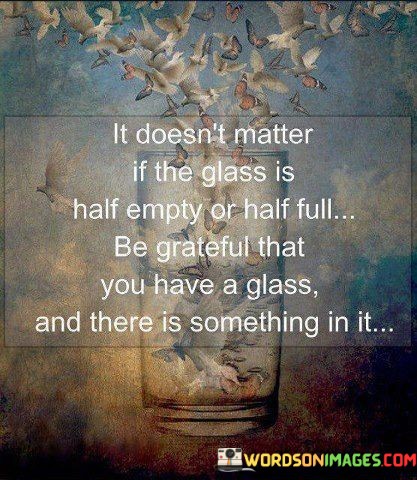 It-Doesnt-Matter-If-The-Glass-Is-Half-Empty-Quotes.jpeg