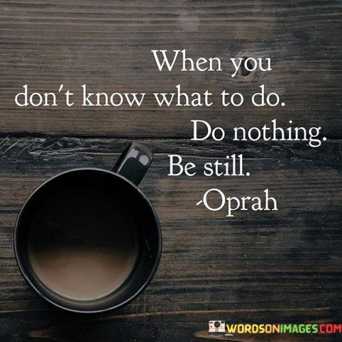 When-You-Dont-Know-What-To-Do-Do-Nothing-Quotes.jpeg