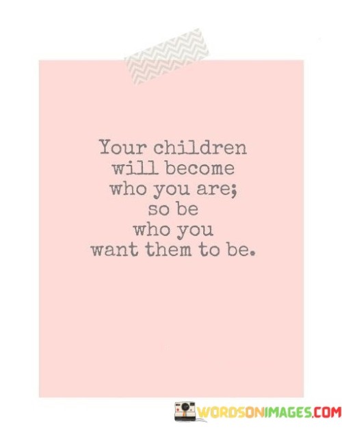 Your-Children-Will-Become-Who-You-Are-So-Be-Quotes.jpeg