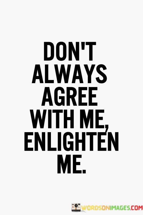 Dont-Always-Agree-With-Me-Enlighten-Me-Quotes.jpeg